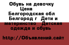 Обувь на девочку › Цена ­ 500 - Белгородская обл., Белгород г. Дети и материнство » Детская одежда и обувь   